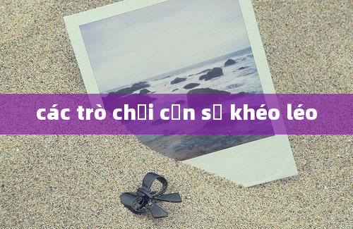 các trò chơi cần sự khéo léo