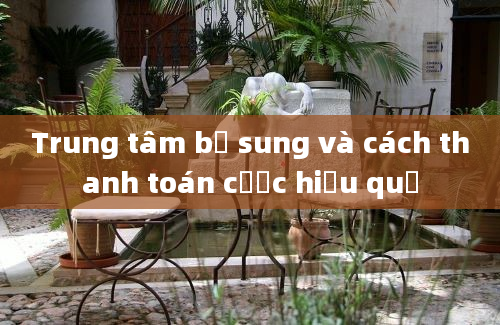 Trung tâm bổ sung và cách thanh toán cược hiệu quả