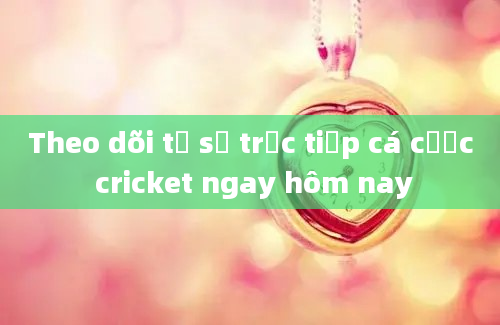 Theo dõi tỷ số trực tiếp cá cược cricket ngay hôm nay