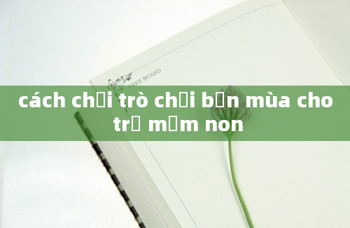 cách chơi trò chơi bốn mùa cho trẻ mầm non