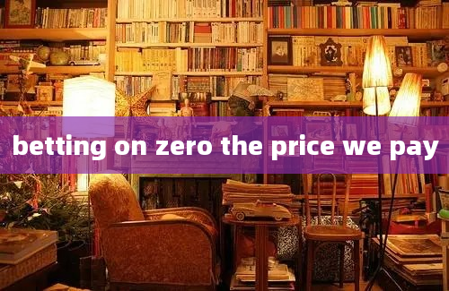 betting on zero the price we pay