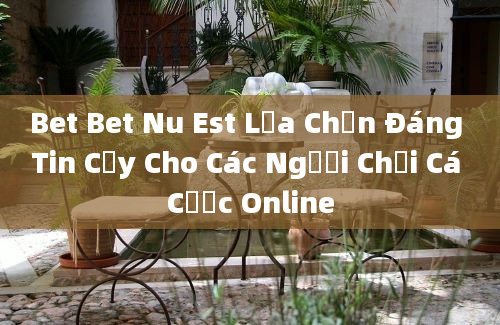 Bet Bet Nu Est Lựa Chọn Đáng Tin Cậy Cho Các Người Chơi Cá Cược Online