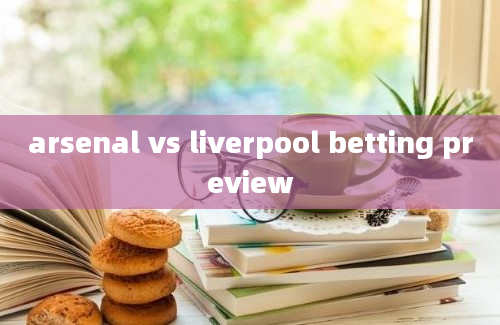 arsenal vs liverpool betting preview