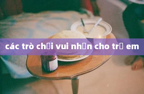 các trò chơi vui nhộn cho trẻ em