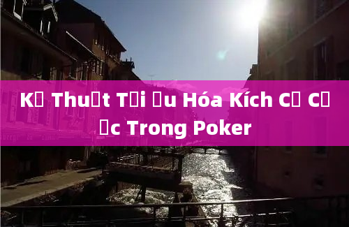 Kỹ Thuật Tối Ưu Hóa Kích Cỡ Cược Trong Poker