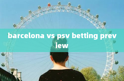 barcelona vs psv betting preview