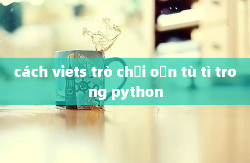 cách viets trò chơi oản tù tì trong python