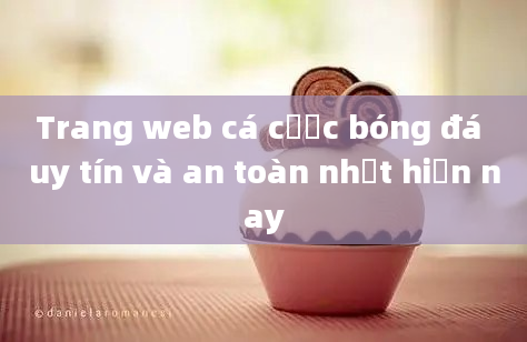 Trang web cá cược bóng đá uy tín và an toàn nhất hiện nay