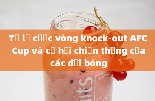 Tỷ lệ cược vòng knock-out AFC Cup và cơ hội chiến thắng của các đội bóng