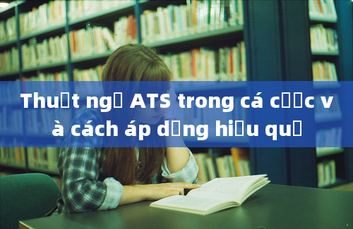 Thuật ngữ ATS trong cá cược và cách áp dụng hiệu quả