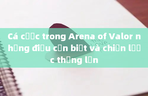 Cá cược trong Arena of Valor những điều cần biết và chiến lược thắng lớn