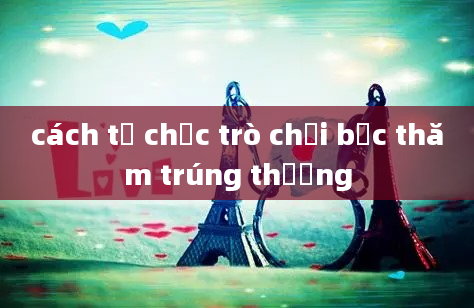 cách tổ chức trò chơi bốc thăm trúng thưởng