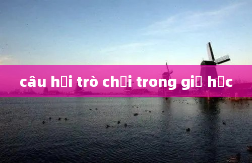 câu hỏi trò chơi trong giờ học