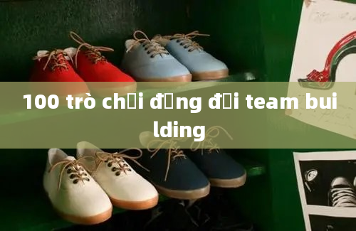 100 trò chơi đồng đội team building