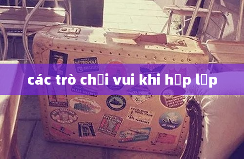 các trò chơi vui khi họp lớp