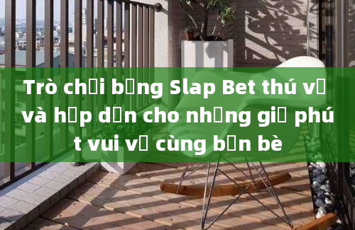 Trò chơi bảng Slap Bet thú vị và hấp dẫn cho những giờ phút vui vẻ cùng bạn bè