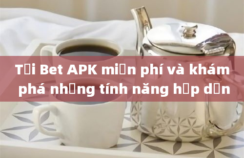 Tải Bet APK miễn phí và khám phá những tính năng hấp dẫn