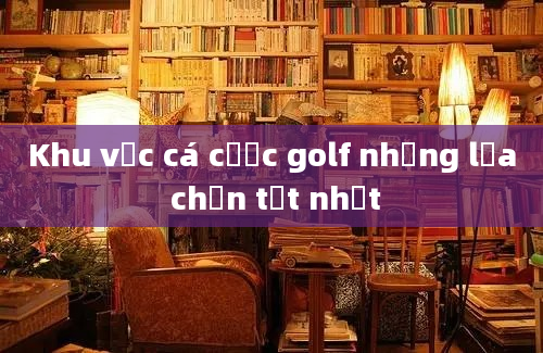 Khu vực cá cược golf những lựa chọn tốt nhất