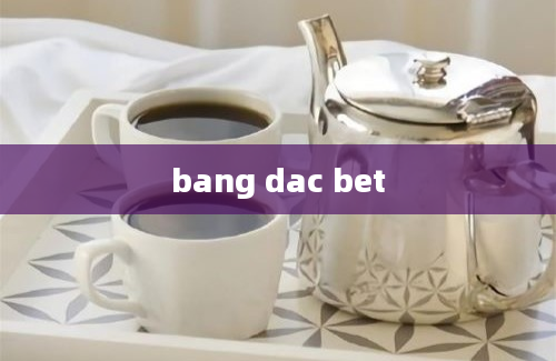 bang dac bet