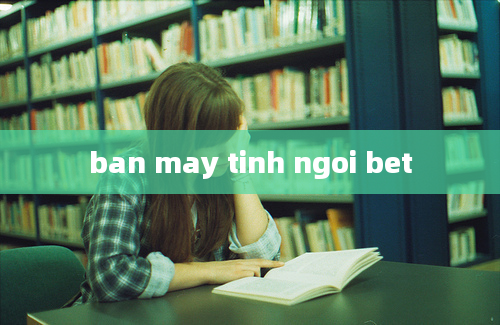 ban may tinh ngoi bet