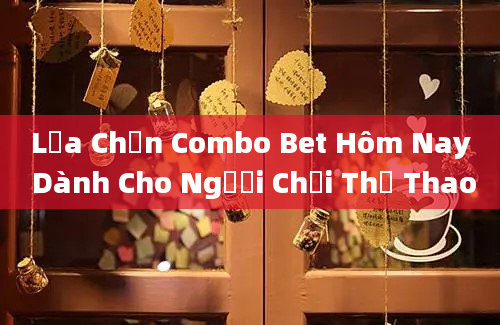 Lựa Chọn Combo Bet Hôm Nay Dành Cho Người Chơi Thể Thao