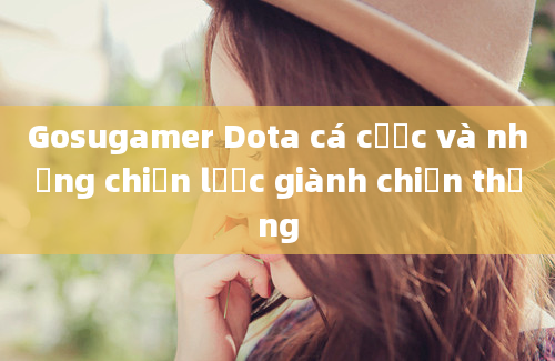 Gosugamer Dota cá cược và những chiến lược giành chiến thắng