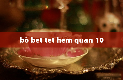 bò bet tet hem quan 10