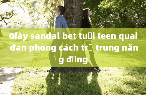 Giày sandal bet tuổi teen quai đan phong cách trẻ trung năng động