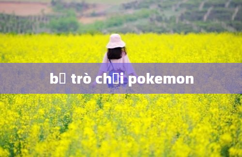 bộ trò chơi pokemon