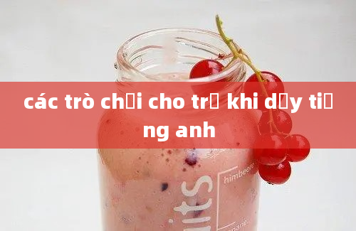 các trò chơi cho trẻ khi dạy tiếng anh