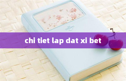 chi tiet lap dat xi bet