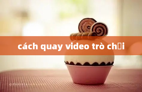 cách quay video trò chơi