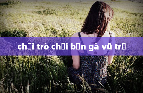 chơi trò chơi bắn gà vũ trụ