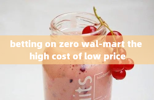 betting on zero wal-mart the high cost of low price