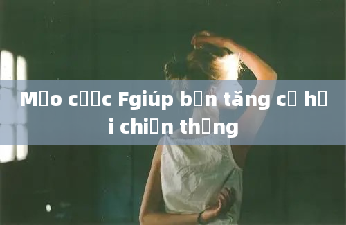 Mẹo cược Fgiúp bạn tăng cơ hội chiến thắng