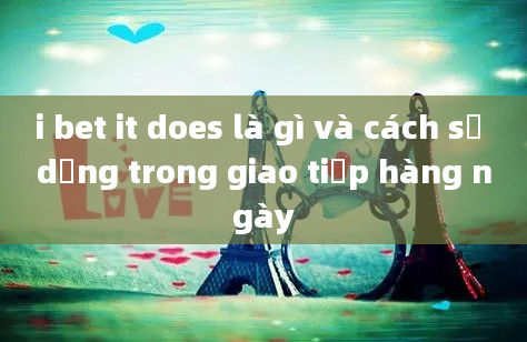 i bet it does là gì và cách sử dụng trong giao tiếp hàng ngày