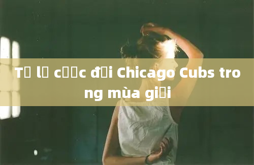 Tỷ lệ cược đội Chicago Cubs trong mùa giải