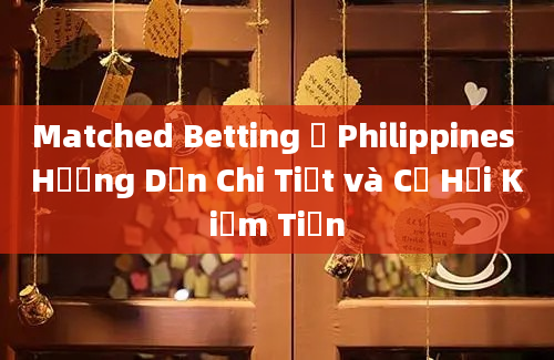 Matched Betting ở Philippines Hướng Dẫn Chi Tiết và Cơ Hội Kiếm Tiền