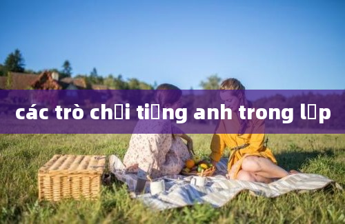 các trò chơi tiếng anh trong lớp