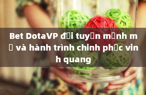 Bet DotaVP đội tuyển mạnh mẽ và hành trình chinh phục vinh quang