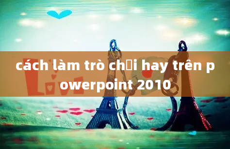 cách làm trò chơi hay trên powerpoint 2010