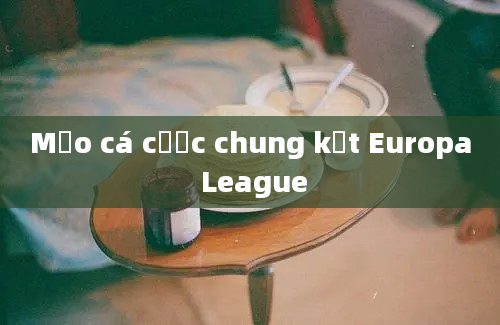 Mẹo cá cược chung kết Europa League