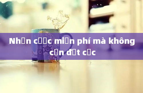 Nhận cược miễn phí mà không cần đặt cọc