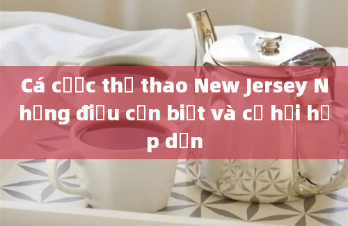 Cá cược thể thao New Jersey Những điều cần biết và cơ hội hấp dẫn