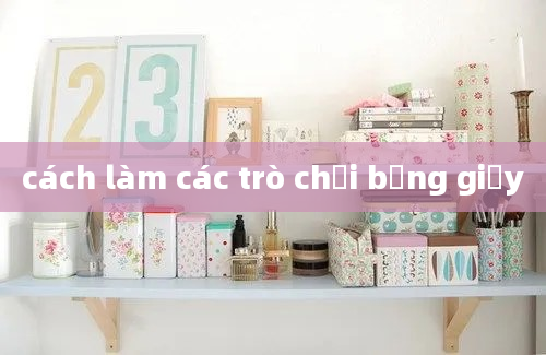 cách làm các trò chơi bằng giấy