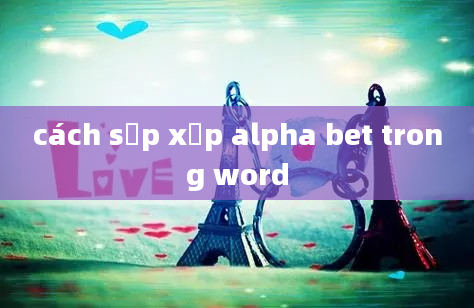 cách sắp xếp alpha bet trong word