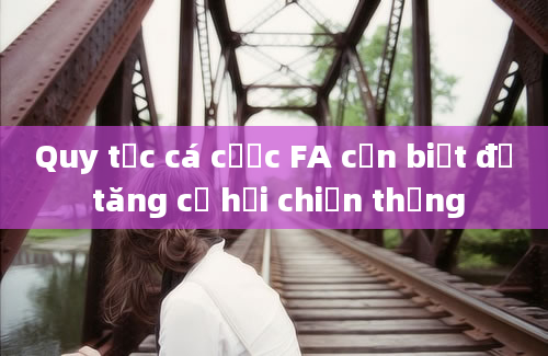 Quy tắc cá cược FA cần biết để tăng cơ hội chiến thắng