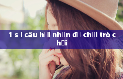 1 số câu hỏi nhộn để chơi trò chơi