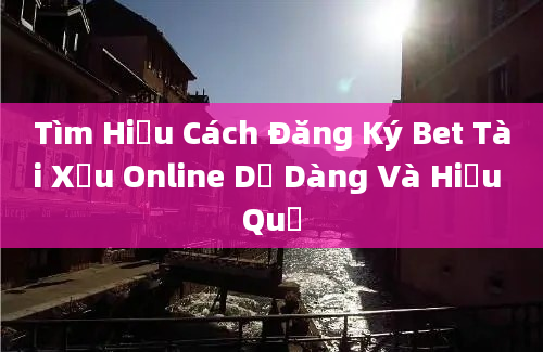 Tìm Hiểu Cách Đăng Ký Bet Tài Xỉu Online Dễ Dàng Và Hiệu Quả