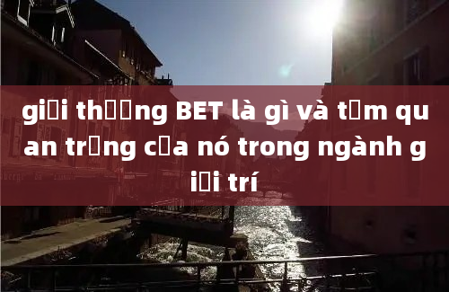 giải thưởng BET là gì và tầm quan trọng của nó trong ngành giải trí